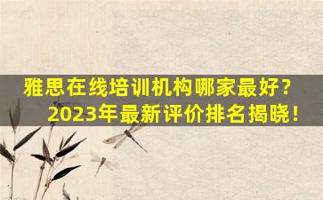 雅思在线培训机构哪家最好？ 2023年最新评价排名揭晓！